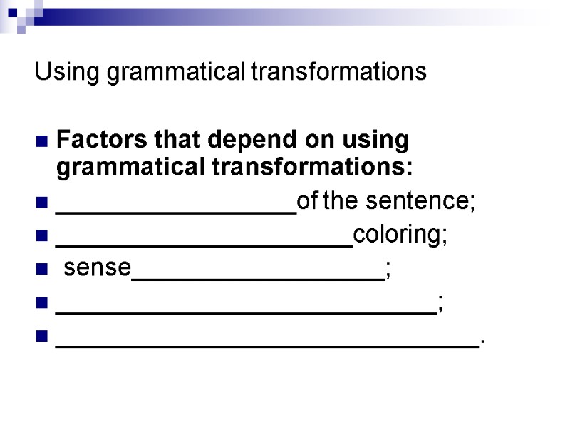 Using grammatical transformations Factors that depend on using grammatical transformations: _________________of the sentence; _____________________coloring;